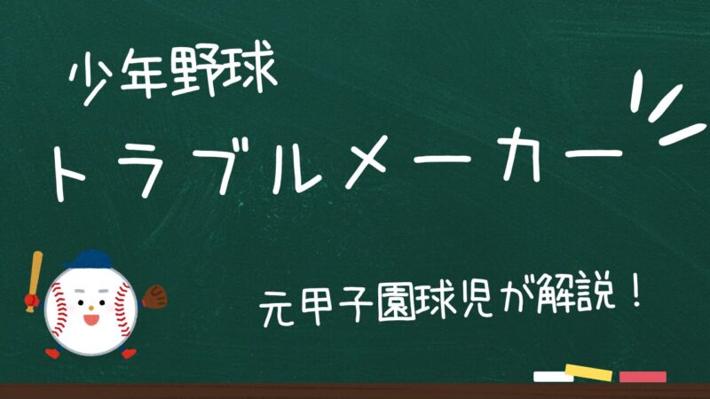 【少年野球】トラブルメーカーとは?何度も失敗した私が確信した唯一の対処法