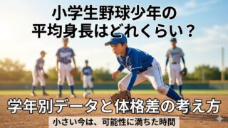 小学生野球少年の平均身長はどれくらい？学年別データと体格差の考え方 